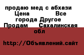 продаю мед с абхази › Цена ­ 10 000 - Все города Другое » Продам   . Сахалинская обл.